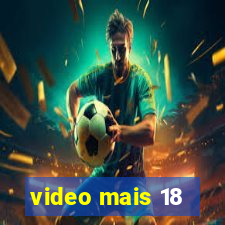 video mais 18